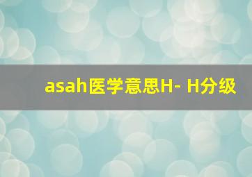 asah医学意思H- H分级